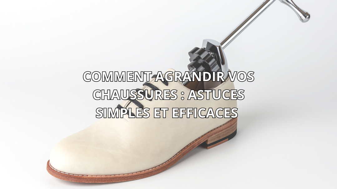 Comment agrandir vos chaussures : Astuces simples et efficaces