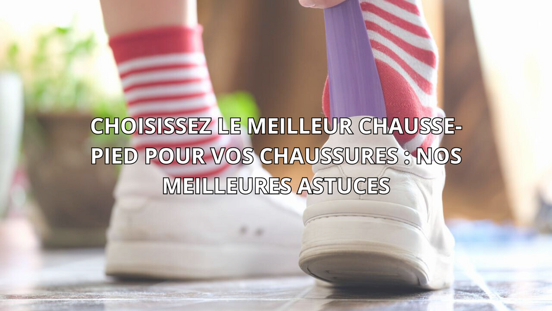 Choisissez le meilleur chausse-pied pour vos chaussures : Nos meilleures astuces